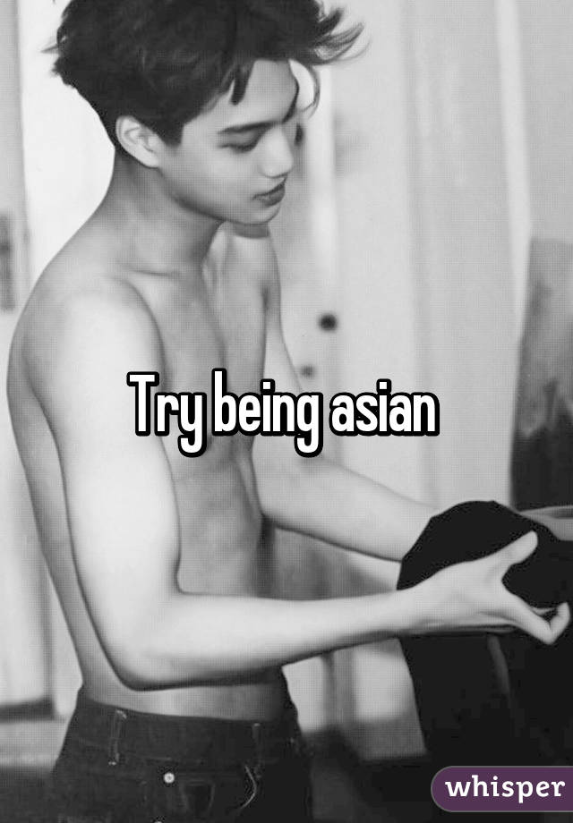 Try being asian 