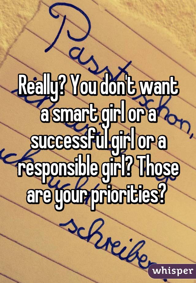 Really? You don't want a smart girl or a successful girl or a responsible girl? Those are your priorities? 