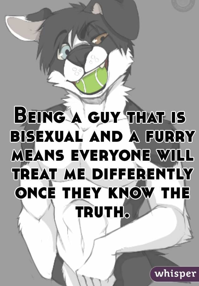 Being a guy that is bisexual and a furry means everyone will treat me differently once they know the truth.