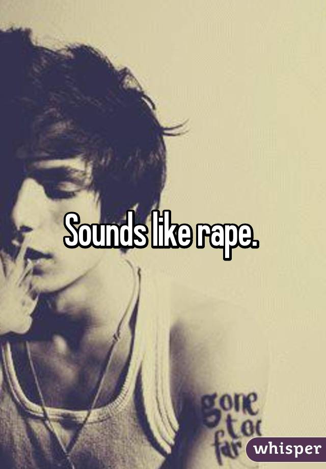 Sounds like rape. 