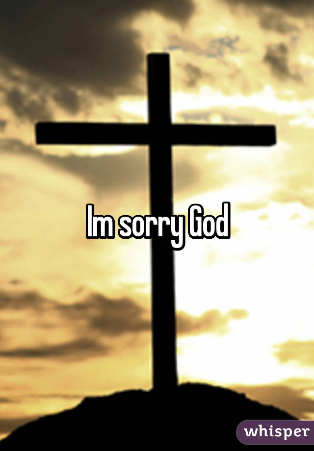 Im sorry God