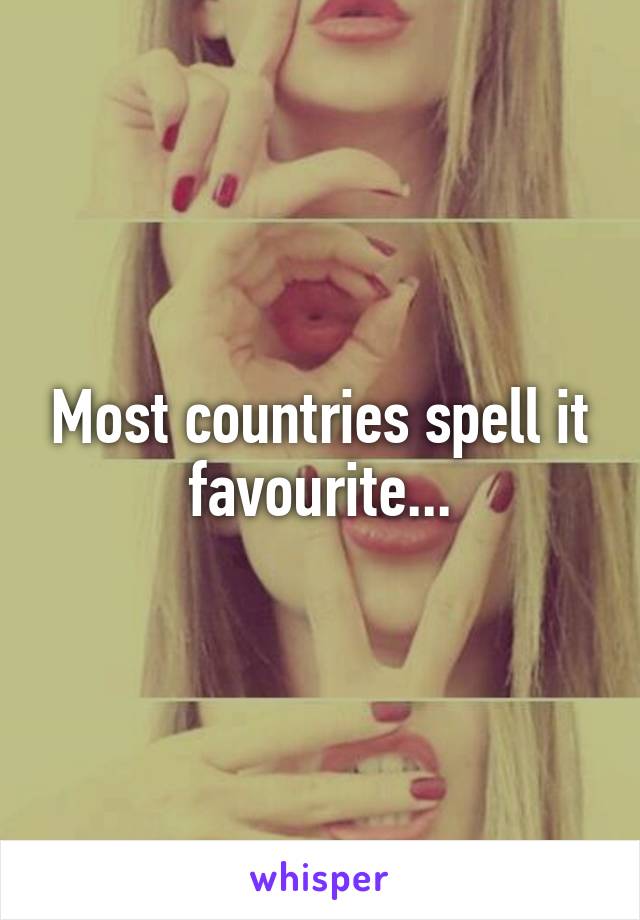 Most countries spell it favourite...