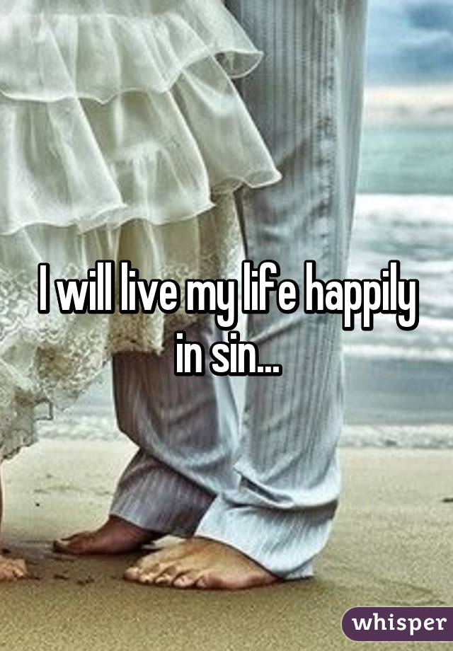 I will live my life happily in sin...