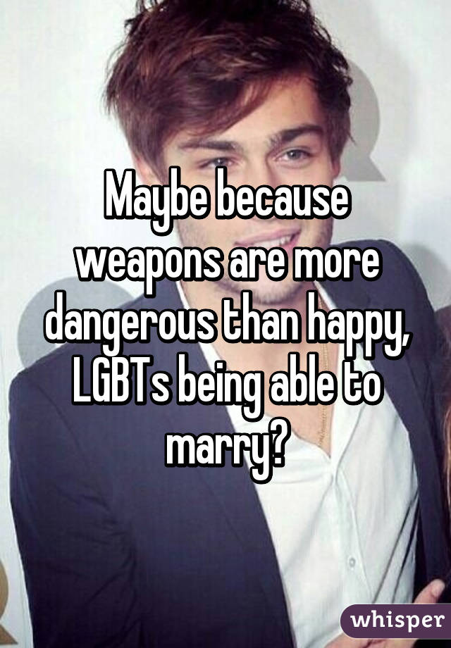 Maybe because weapons are more dangerous than happy, LGBTs being able to marry?