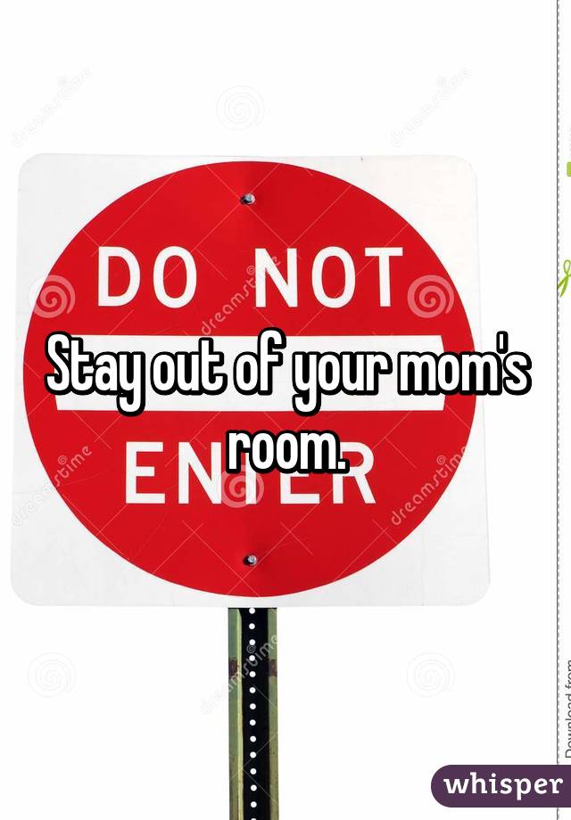 Stay out of your mom's room.