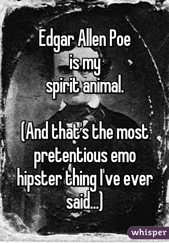 Edgar Allen Poe
is my
spirit animal.

(And that's the most pretentious emo hipster thing I've ever said...)