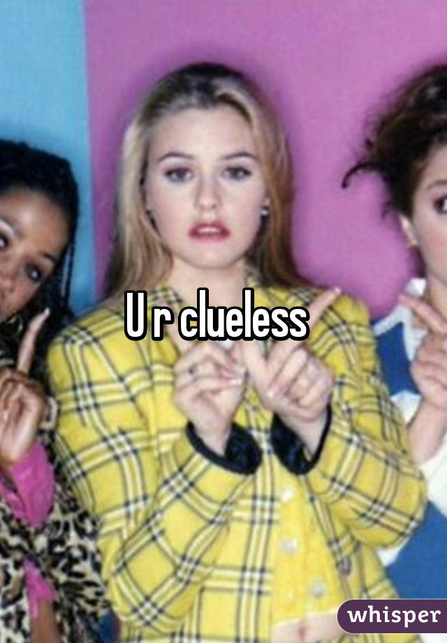 U r clueless  