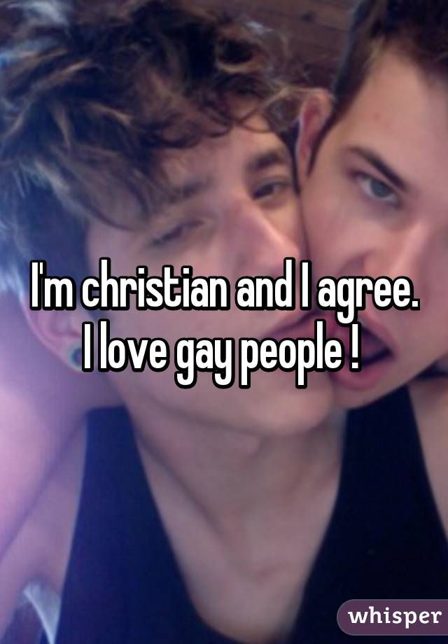 I'm christian and I agree. I love gay people ! 