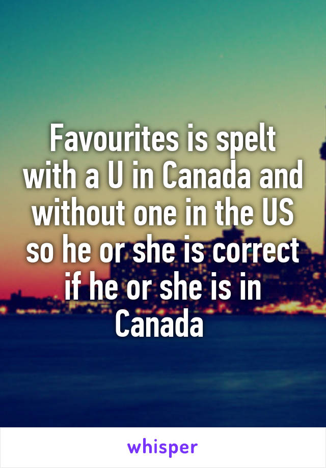Favourites is spelt with a U in Canada and without one in the US so he or she is correct if he or she is in Canada 