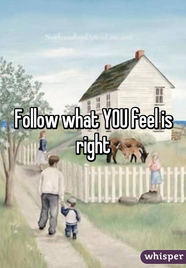 Follow what YOU feel is right