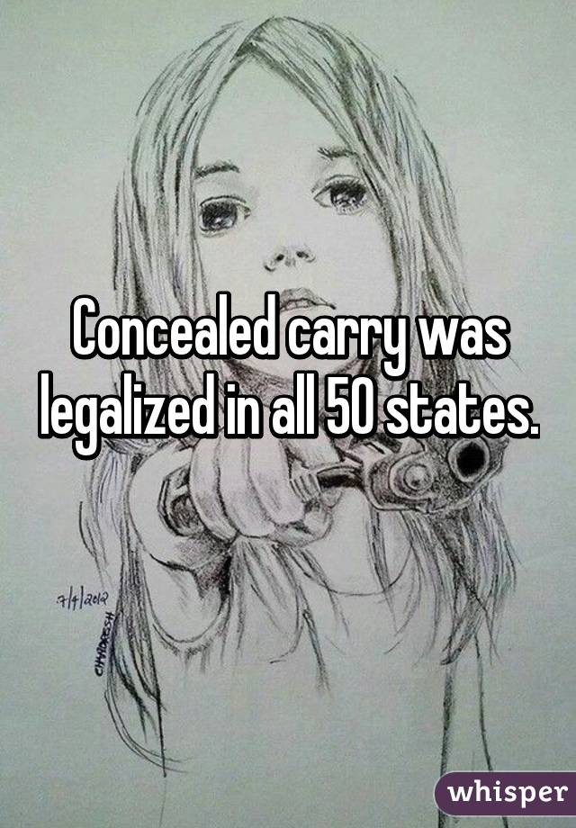 Concealed carry was legalized in all 50 states.  