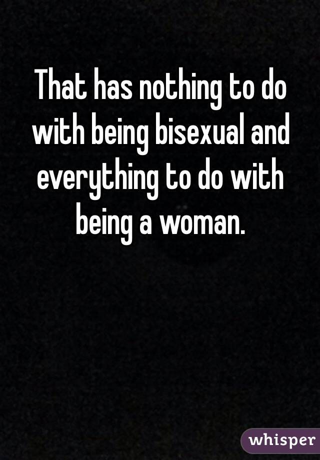 That has nothing to do with being bisexual and everything to do with being a woman. 