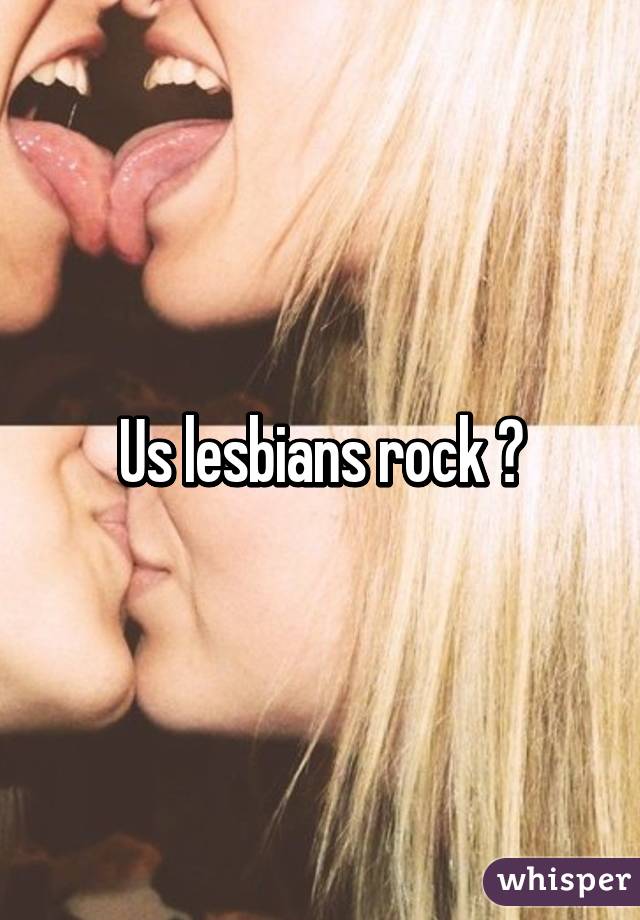 Us lesbians rock 😊