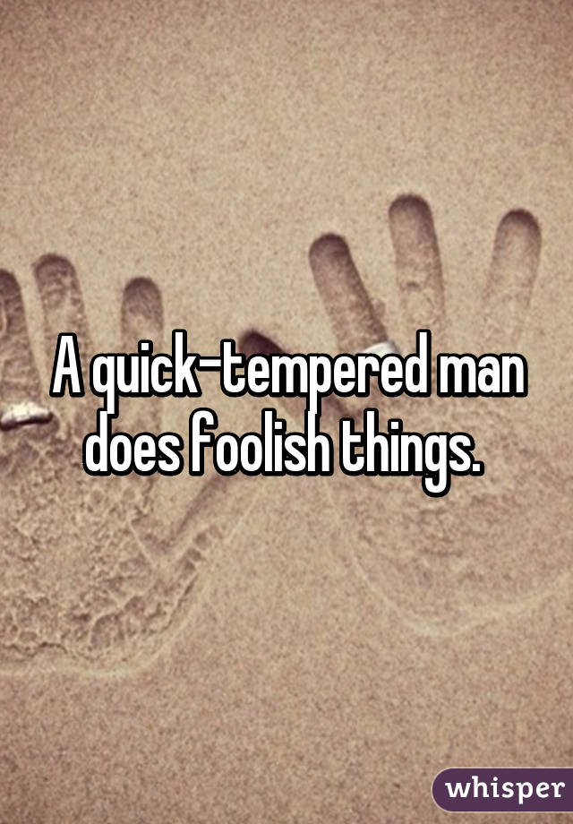 A quick-tempered man does foolish things. 