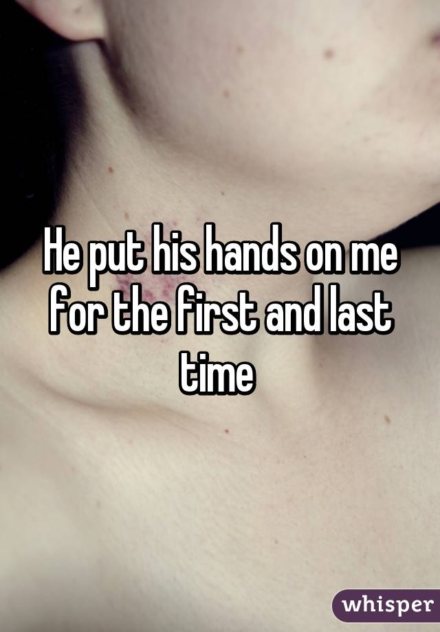 He put his hands on me for the first and last time 
