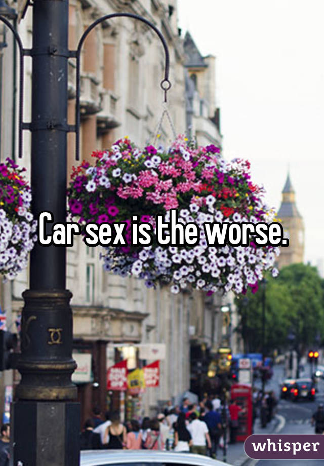 Car sex is the worse.