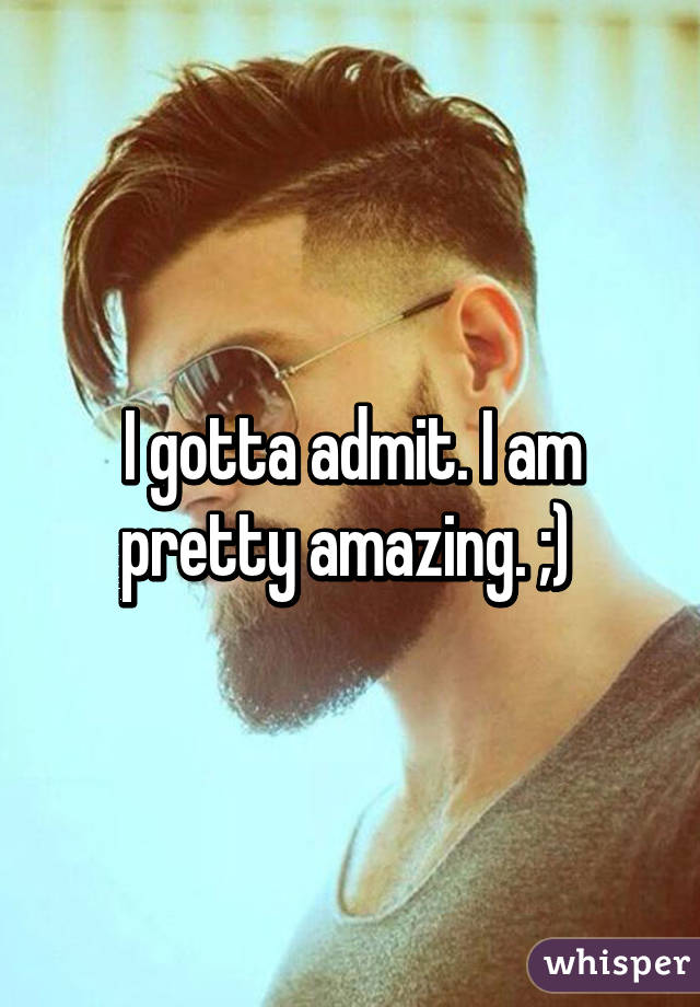 I gotta admit. I am pretty amazing. ;) 