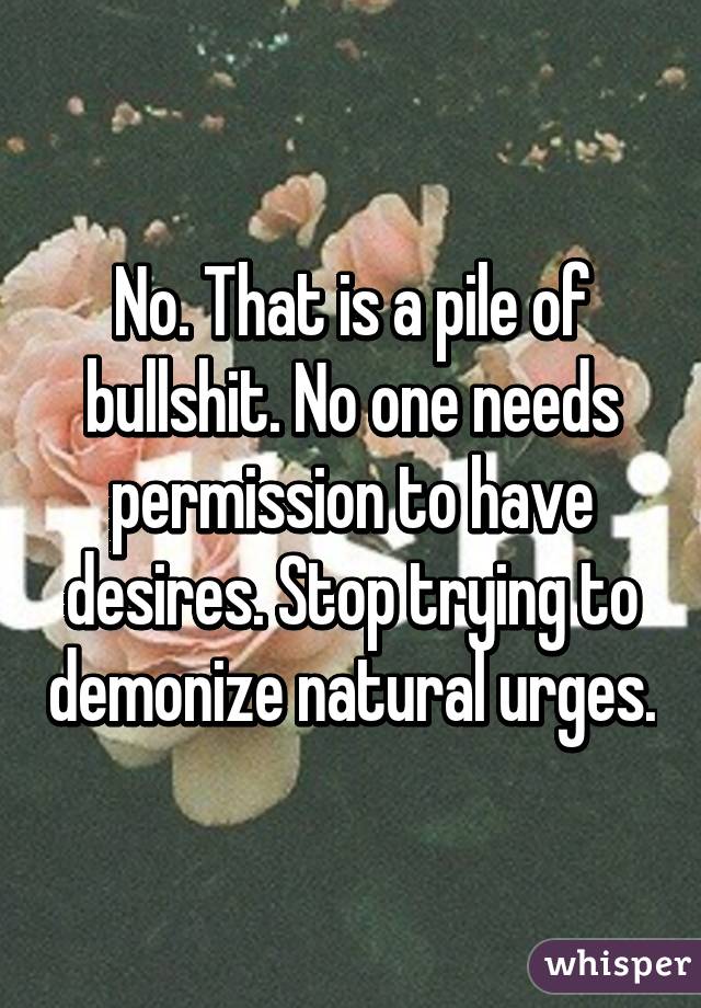 No. That is a pile of bullshit. No one needs permission to have desires. Stop trying to demonize natural urges.