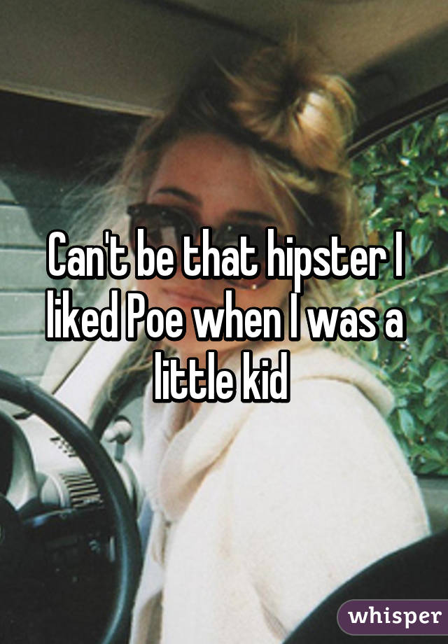 Can't be that hipster I liked Poe when I was a little kid 