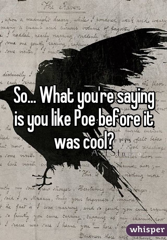 So... What you're saying is you like Poe before it was cool?