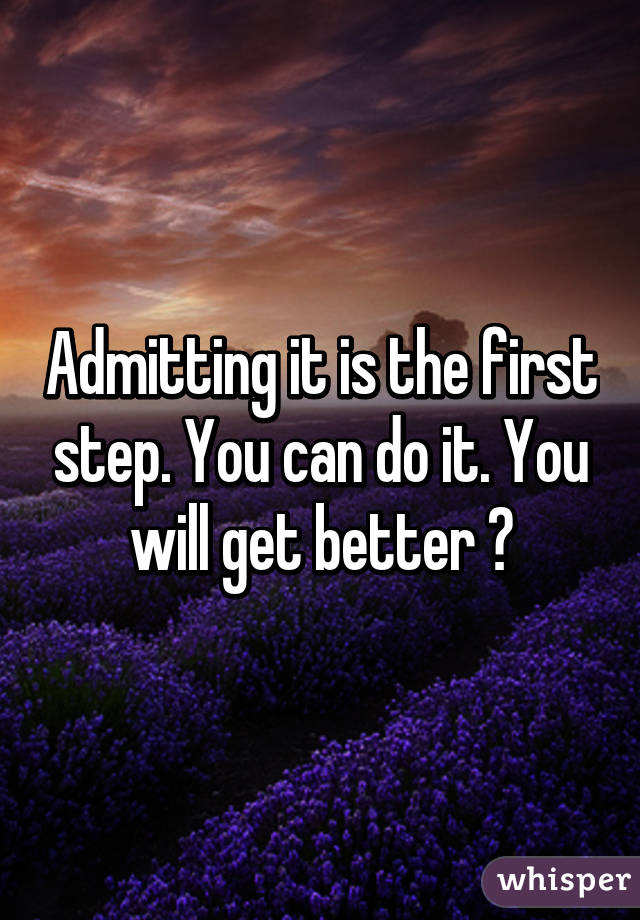 Admitting it is the first step. You can do it. You will get better 😊