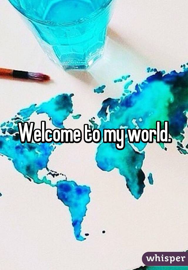 Welcome to my world.