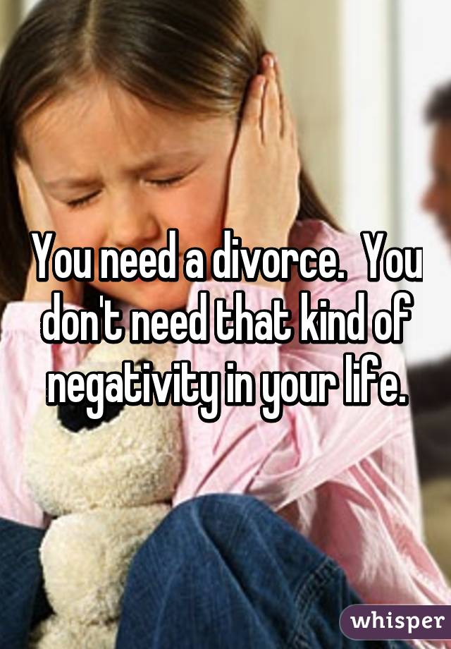 You need a divorce.  You don't need that kind of negativity in your life.
