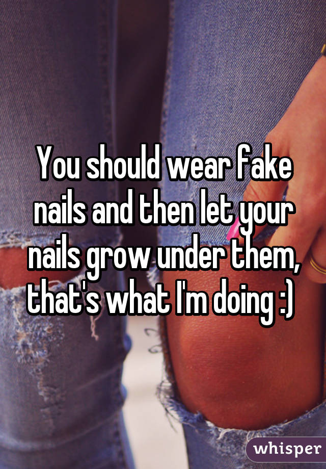 You should wear fake nails and then let your nails grow under them, that's what I'm doing :) 