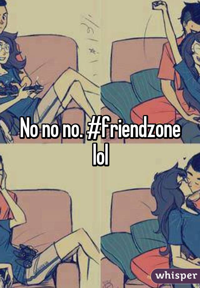 No no no. #friendzone lol