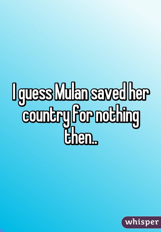 I guess Mulan saved her country for nothing then..