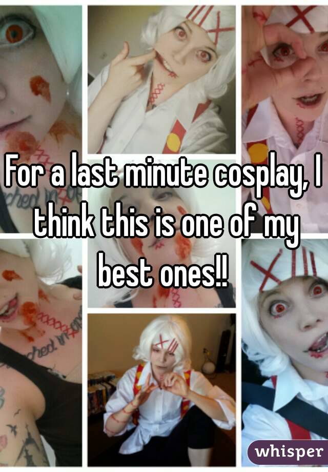For a last minute cosplay, I think this is one of my best ones!! 