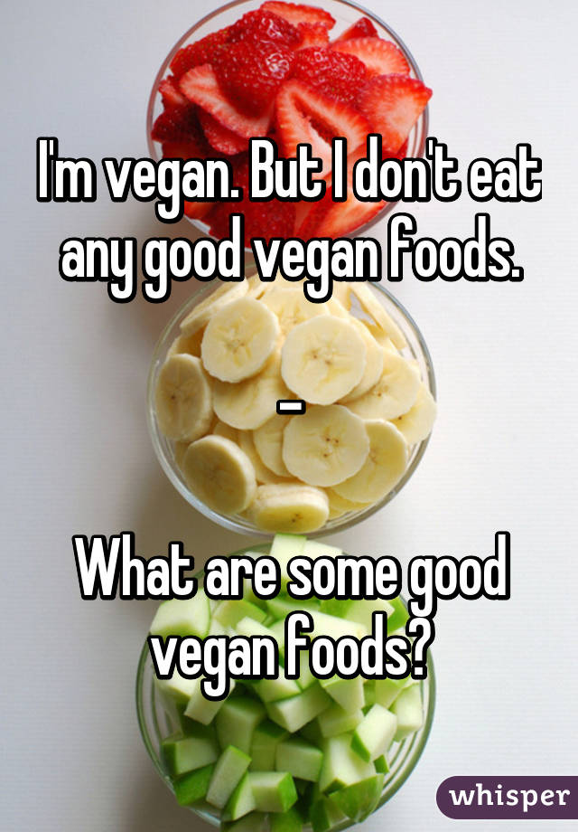 I'm vegan. But I don't eat any good vegan foods.

-

What are some good vegan foods?