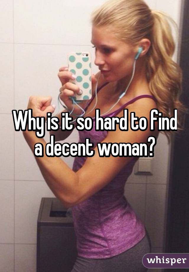 Why is it so hard to find a decent woman?