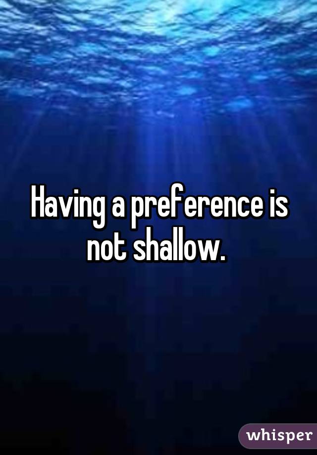 Having a preference is not shallow. 
