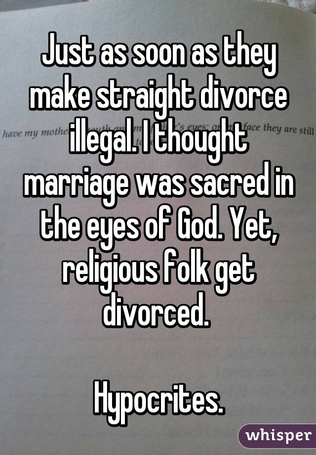 Just as soon as they make straight divorce illegal. I thought marriage was sacred in the eyes of God. Yet, religious folk get divorced. 

Hypocrites.