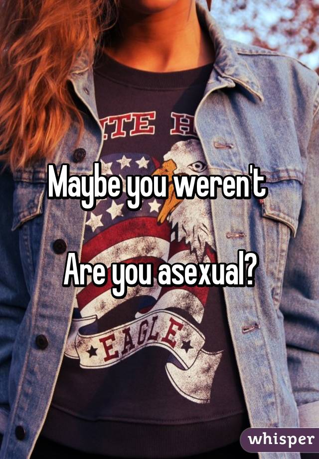 Maybe you weren't 

Are you asexual?