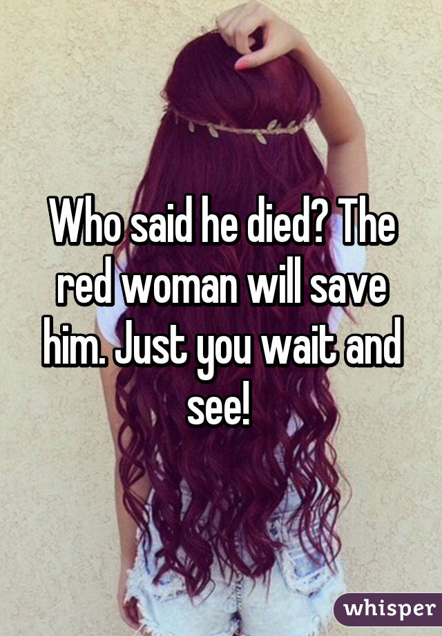 Who said he died? The red woman will save him. Just you wait and see! 