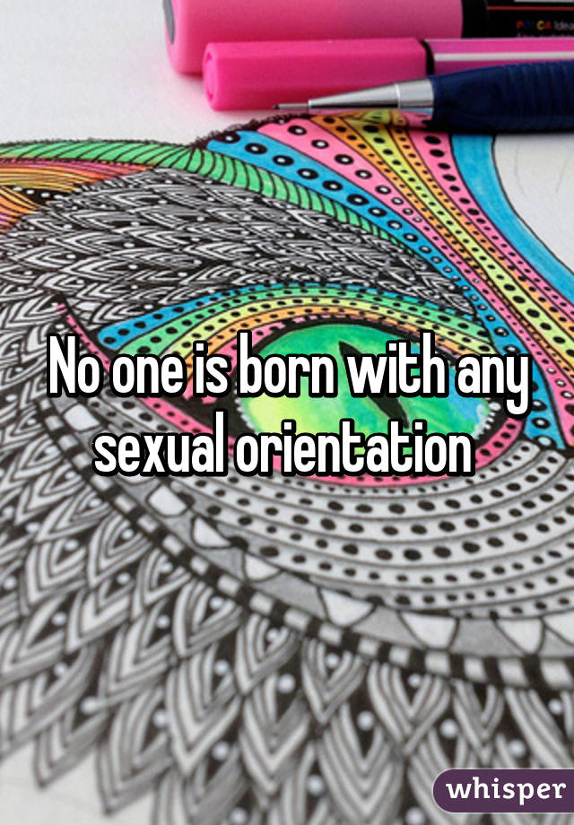 No one is born with any sexual orientation 