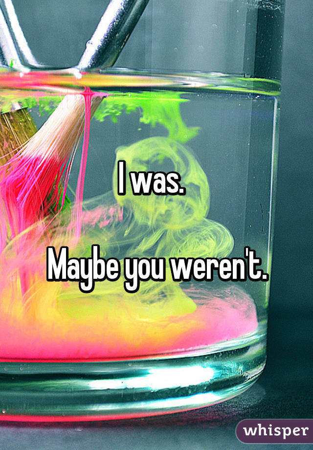 I was.  

Maybe you weren't.