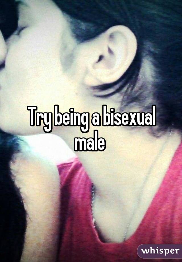 Try being a bisexual male 