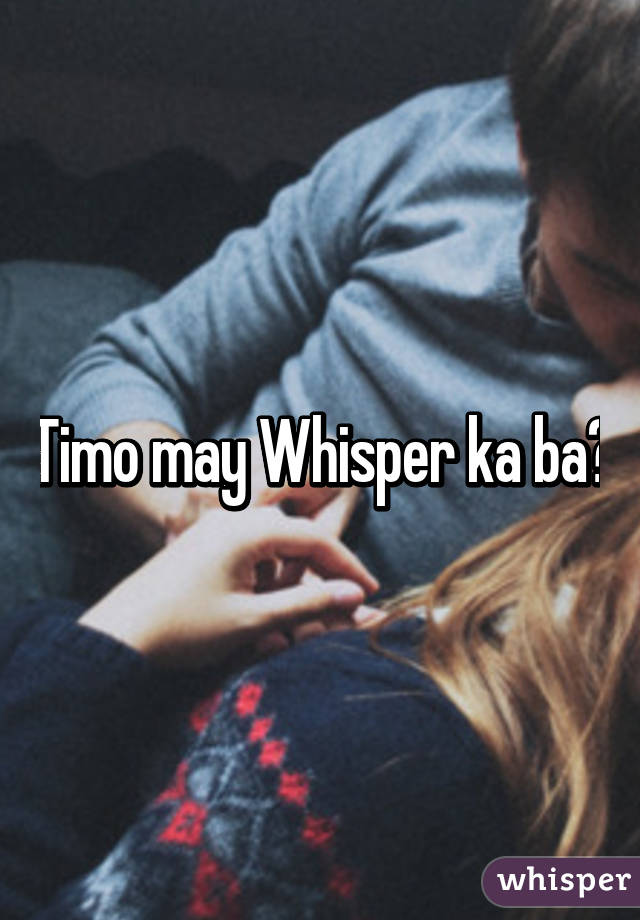 Timo may Whisper ka ba?