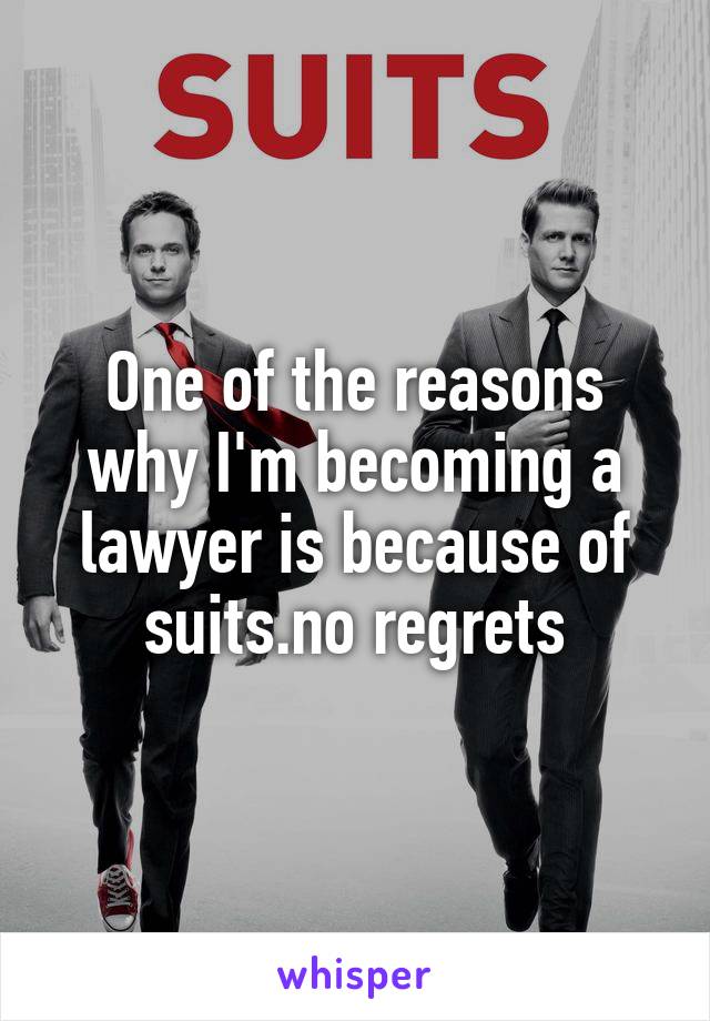 One of the reasons why I'm becoming a lawyer is because of suits.no regrets