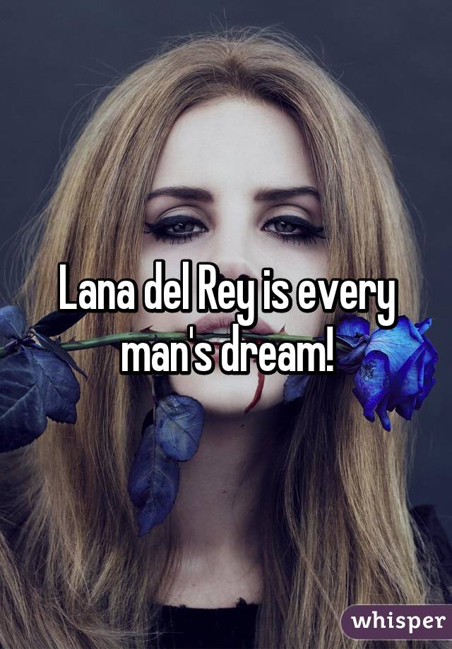 Lana del Rey is every man's dream!