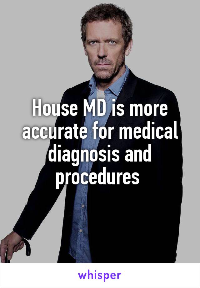 House MD is more accurate for medical diagnosis and procedures 