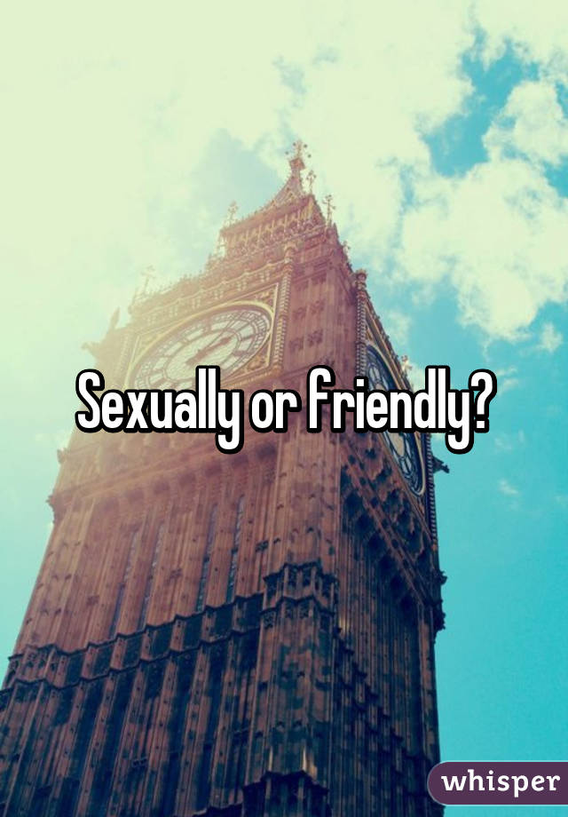 Sexually or friendly?