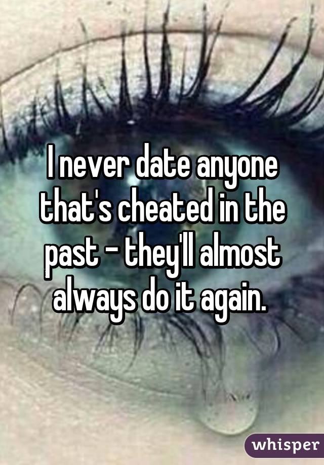 I never date anyone that's cheated in the past - they'll almost always do it again. 