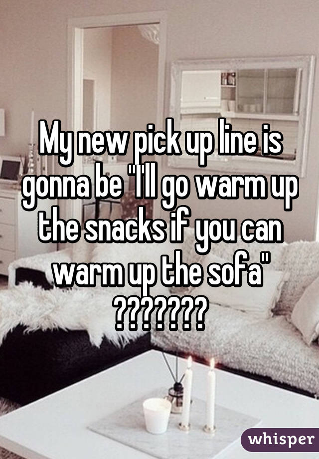 My new pick up line is gonna be "I'll go warm up the snacks if you can warm up the sofa" 🍔🍕🍗🍟🍫🍴🍖
