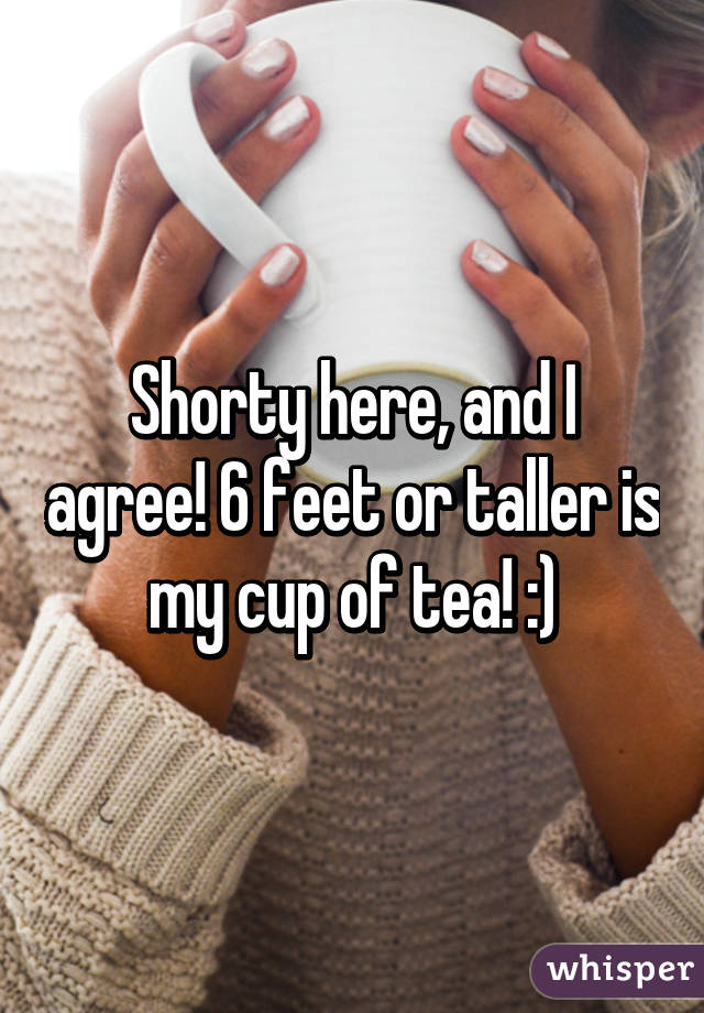 Shorty here, and I agree! 6 feet or taller is my cup of tea! :)