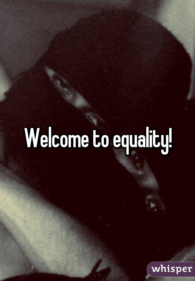 Welcome to equality!