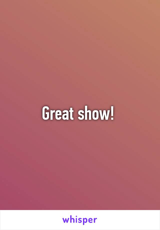 Great show! 